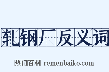轧钢厂反义词是什么意思的图片